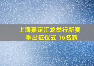 上海嘉定汇龙举行新赛季出征仪式 16名新